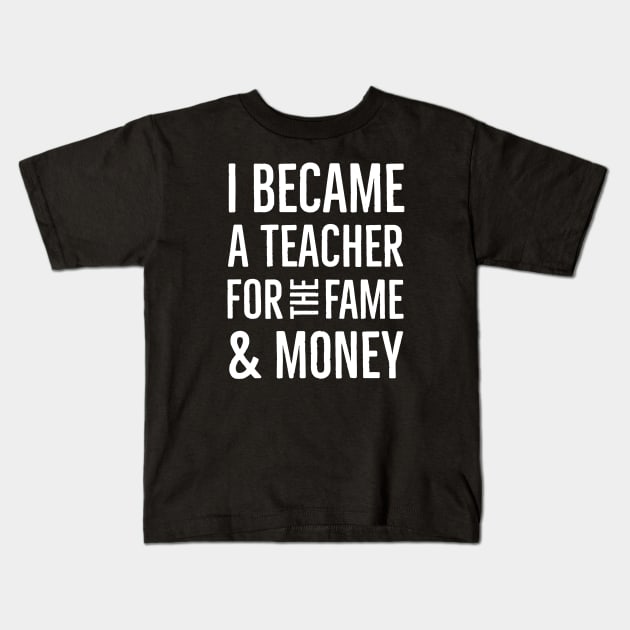 I Became A Teacher For The Money And Fame Kids T-Shirt by Suzhi Q